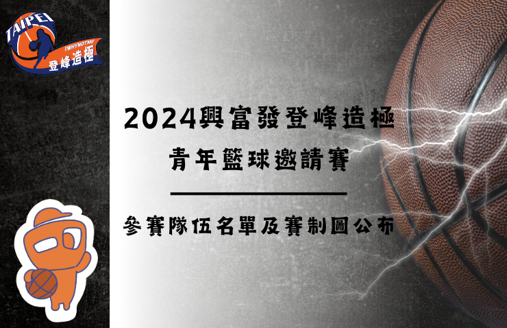 2024興富發登峰造極青年籃球邀請賽 參賽隊伍名單及賽制圖公布